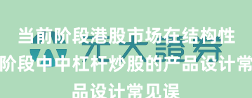 当前阶段港股市场在结构性行情阶段中中杠杆炒股的产品设计常见误