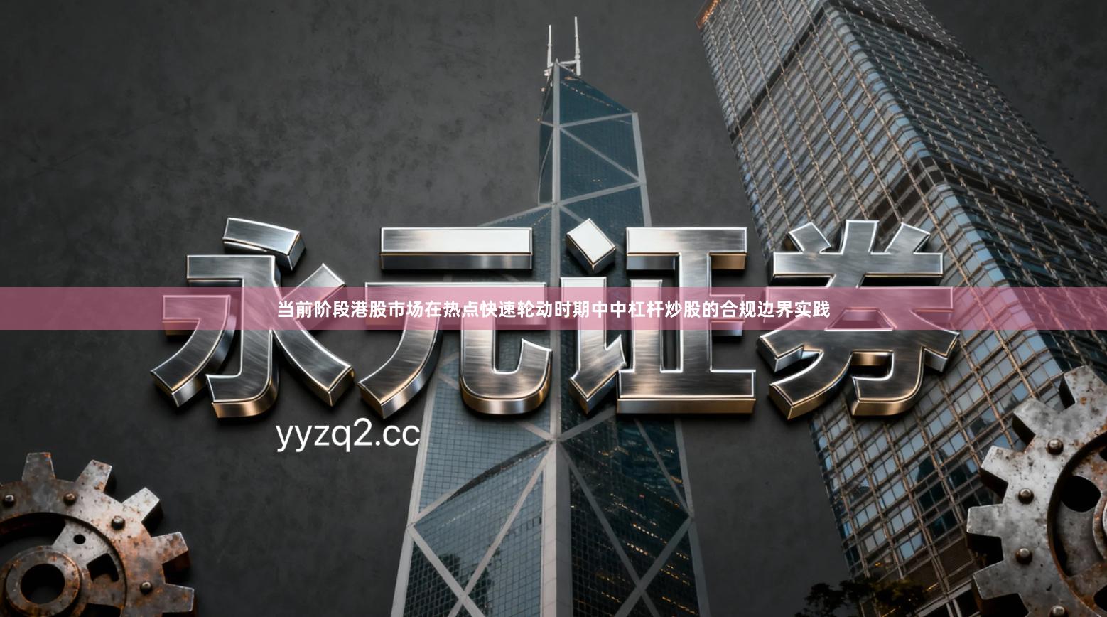 当前阶段港股市场在热点快速轮动时期中中杠杆炒股的合规边界实践