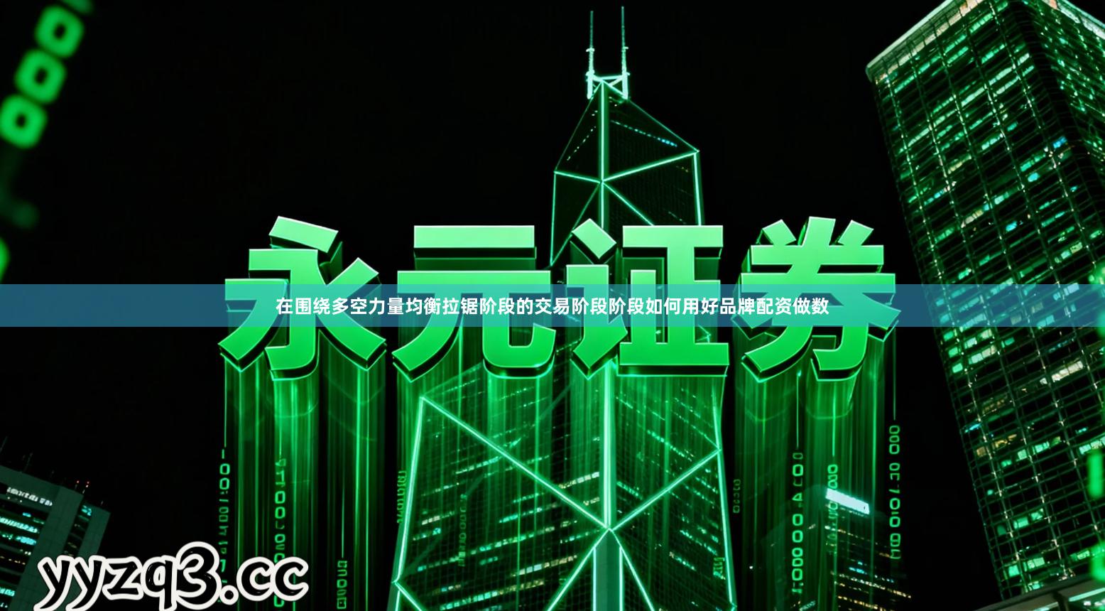 在围绕多空力量均衡拉锯阶段的交易阶段阶段如何用好品牌配资做数