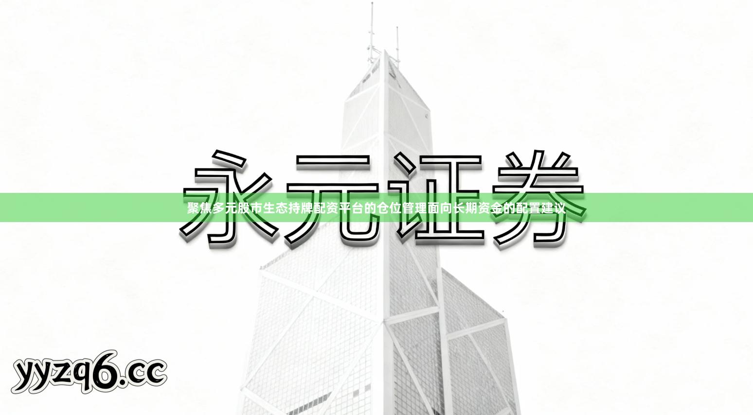 聚焦多元股市生态持牌配资平台的仓位管理面向长期资金的配置建议