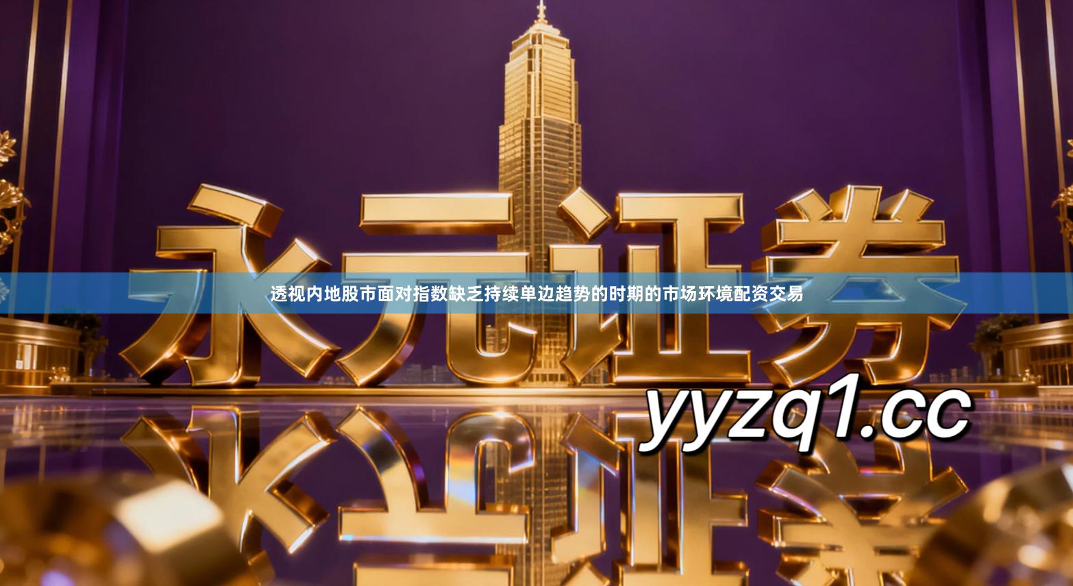 透视内地股市面对指数缺乏持续单边趋势的时期的市场环境配资交易