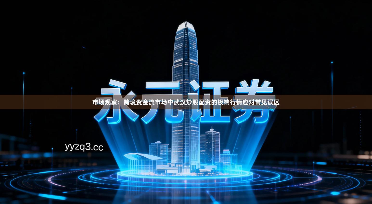 市场观察：跨境资金流市场中武汉炒股配资的极端行情应对常见误区