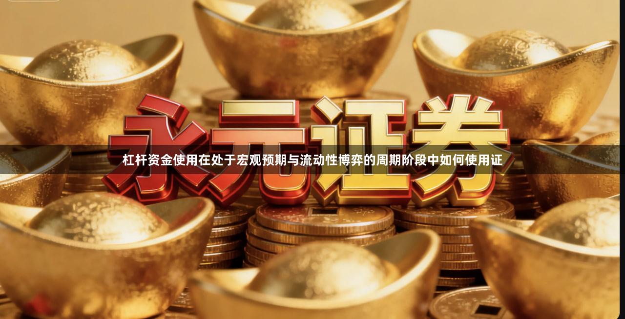 杠杆资金使用在处于宏观预期与流动性博弈的周期阶段中如何使用证