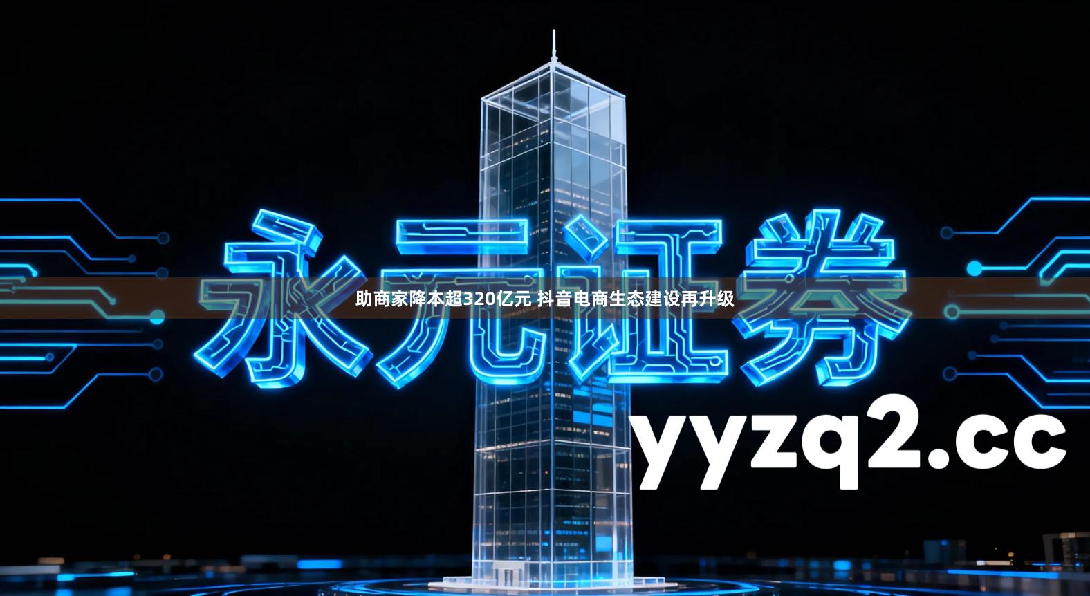 助商家降本超320亿元 抖音电商生态建设再升级