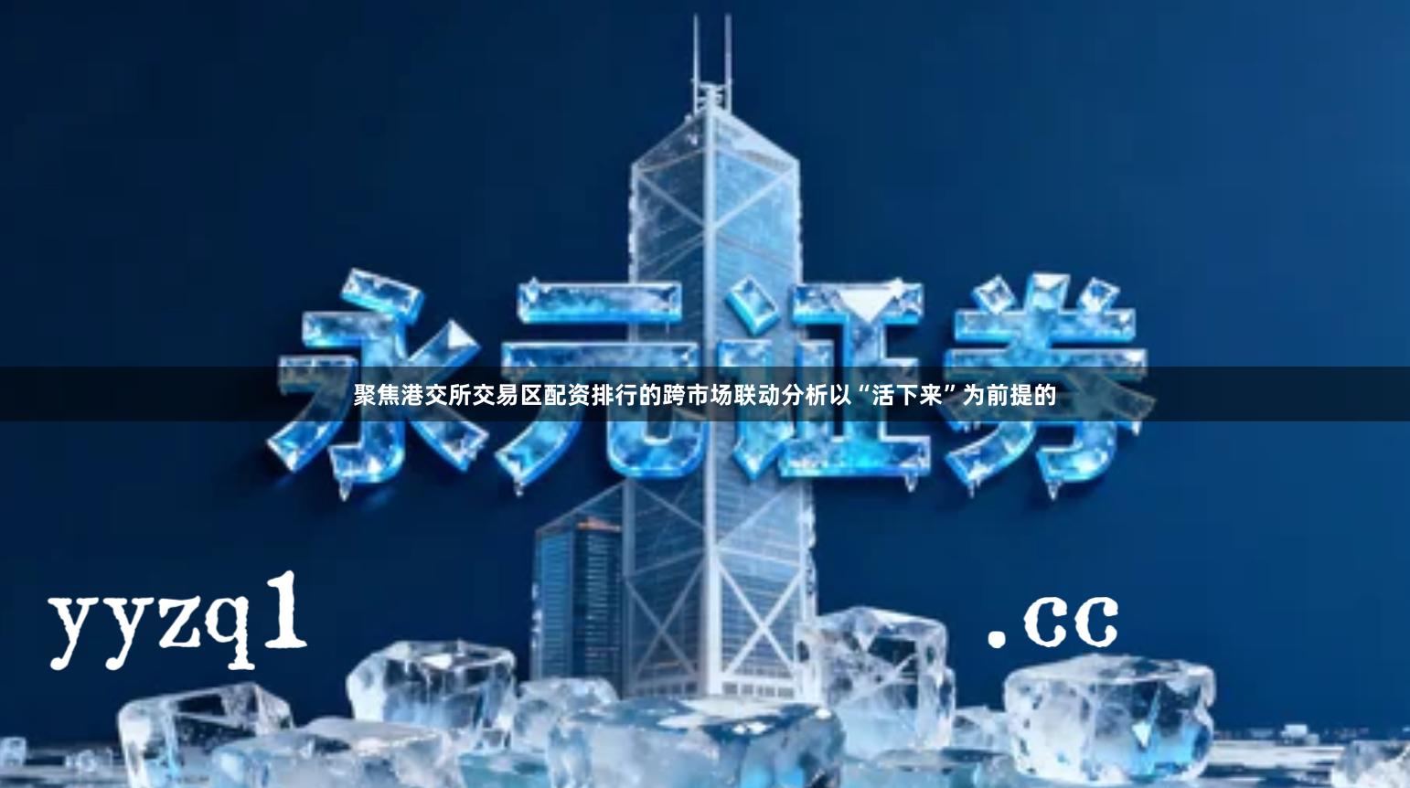 聚焦港交所交易区配资排行的跨市场联动分析以“活下来”为前提的