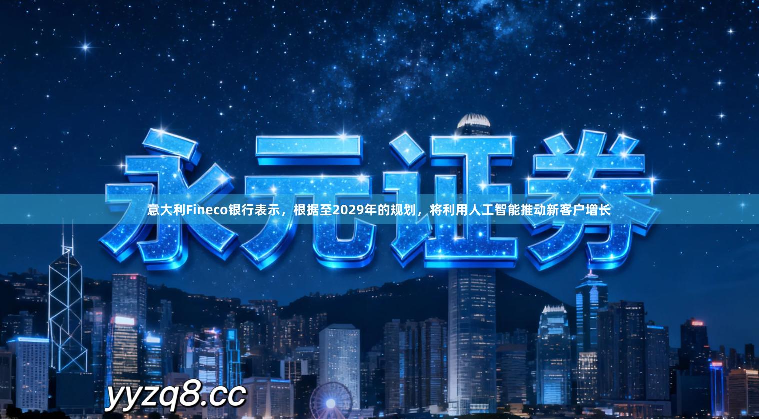 意大利Fineco银行表示,根据至2029年的规划,将利用人工智能推动新客户增长