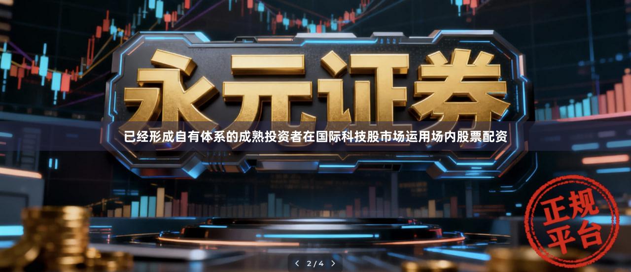 已经形成自有体系的成熟投资者在国际科技股市场运用场内股票配资