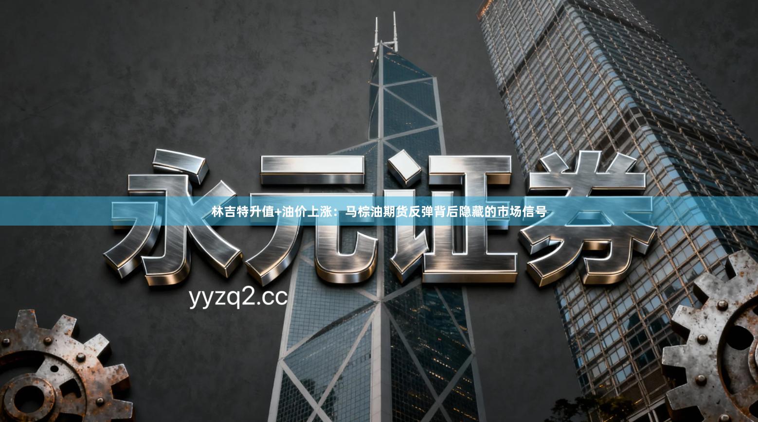 林吉特升值+油价上涨：马棕油期货反弹背后隐藏的市场信号